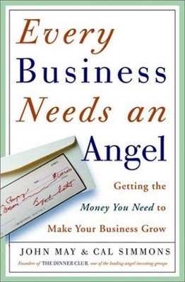 Every Business Needs an Angel : Getting the Money You Need to Mak