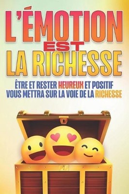 L'motion Est La Richesse: ?tre et rester HEUREUX et positif vous mettra sur la v
