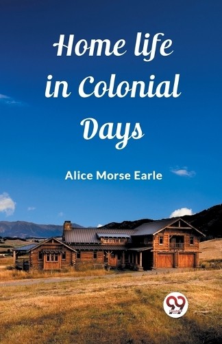 Home Life in Colonial Days (Edition2023) by Alice Morse Earle - 9789362762757