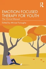 Emotion Focused Therapy for Youth: The Clinical Manual by Mirisse Foroughe Paper