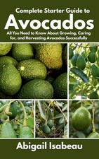 Complete Starter Guide to Avocados: All You Need to Know About Growing, Caring f