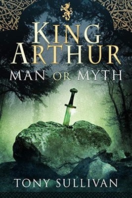 King Arthur Man or Myth? by Tony Sullivan (Hardback Book)