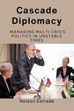 Cascade Diplomacy: Managing Multi Crisis Politics in Unstable Times by Nelson Es