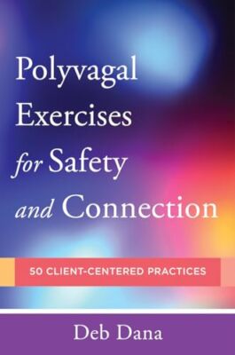 Polyvagal Exercises for Safety and Connection: 50 Client-Centered Practices D...