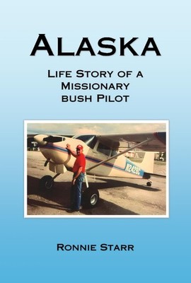 Alaska: Life Story of a Missionary Bush Pilot, by Ronnie Starr