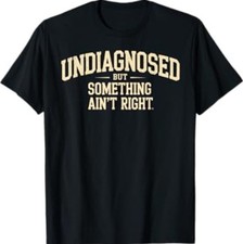 Undiagnosed But Something Ain't Right Funny Saying T-Shirt