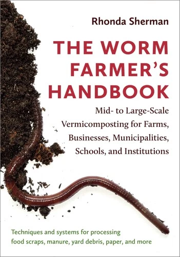 The Worm Farmer's Handbook: Mid- to Large-Scale Vermicomposting for Farms, Busi,