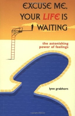 Excuse Me, Your Life is Waiting : The Astonishing Power of Feelings by Grabhorn