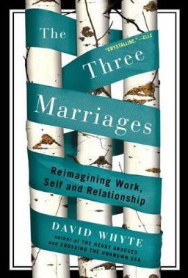The Three Marriages: Reimagining Work, Self and Relationship by Whyte, David