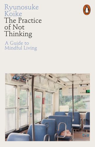 Practice of Not Thinking : A Guide to Mindful Living by Ryunosuke Koike ...