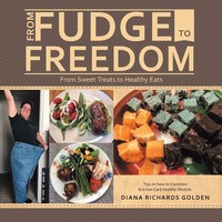 From Fudge To Freedom From Sweet Treats To Healthy Eats Diana Richards Go*Den