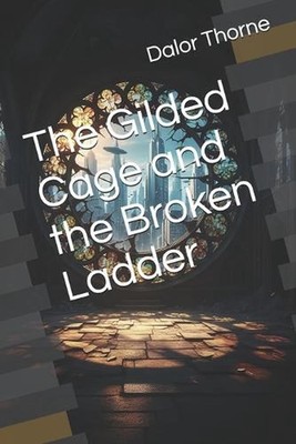 The Gilded Cage and the Broken Ladder by Dalor Thorne Paperback Book