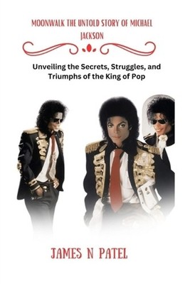 Moonwalk the Untold Story of Michael Jackson: Unveiling the Secrets, Struggles,