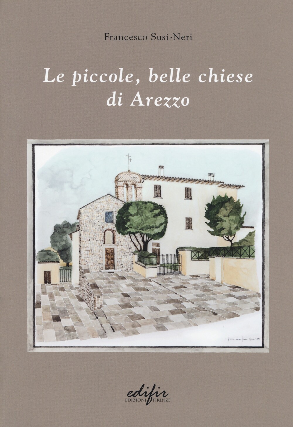 Libri Francesco Susi-Neri - Le Piccole, Belle Chiese Di Arezzo. Ediz. A Colori