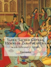 Yasna: Sacred Gathas, Hymns Of Zarathushtra: With Glossary Of Zoroastrian Terms