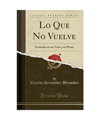 Lo Que No Vuelve: Comedia en un Acto y en Prosa [Classic Reprint], Ricardo Hern?