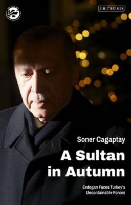 A Sultan in Autumn: Erdogan Faces Turkey's Uncontainable Forces by Cagaptay: New