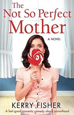 The Not So Perfect Mother : A Feel Good Romantic Comedy about Par