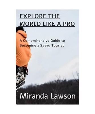 Explore the World Like a Pro: A Comprehensive Guide to Becoming a Savvy Tourist,