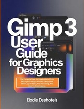 Gimp 3 User Guide for Graphics Designers: The Complete Step-By-Step Guide to Pho
