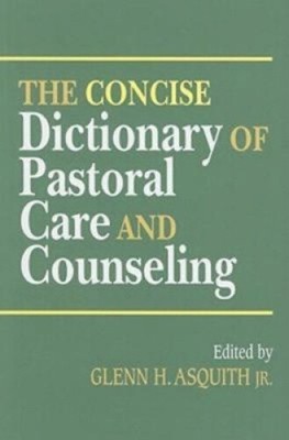 The Concise Dictionary of Pastoral Care and Counseling by Asquith, Glenn H. Jr.