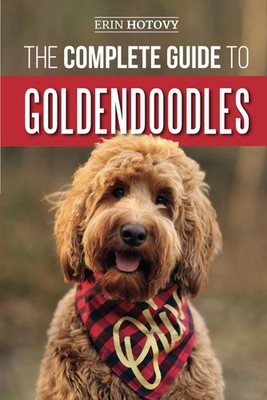 The Complete Guide to Goldendoodles: How to Find, Train, Feed, Groom, and Lo...