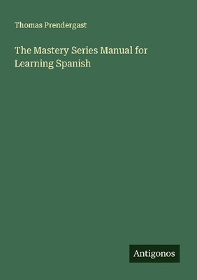 The Mastery Series Manual for Learning Spanish Thomas Prendergast