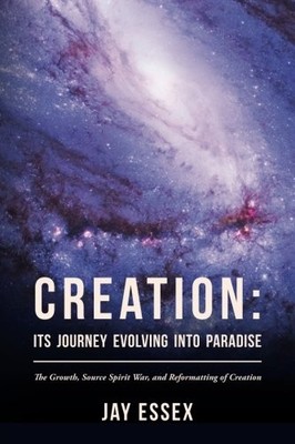 CREATION: ITS JOURNEY EVOLVING INTO PARADISE: THE GROWTH, By Jay Essex BRAND NEW