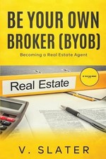 Be Your Own Real Estate Broker: Book 1 - Becoming a Real Estate Agent by V. Slat