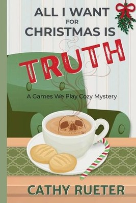 All I Want for Christmas Is Truth: A Games We Play Cozy Mystery by Cathy Rueter 