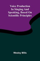 Wesley Mills | Voice Production In Singing And Speaking, Based On Scientific...