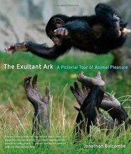 THE EXULTANT ARK: A PICTORIAL TOUR OF ANIMAL PLEASURE By Jonathan Peter Balcombe