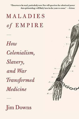 Maladies of Empire: How Colonialism, Sla..., Downs, Jim