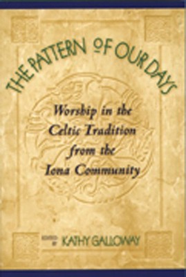 The Pattern of Our Days: Worship in the Celtic Tradition from the Iona Commu...