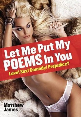 Let Me Put My Poems In You: Love! Sex! Comedy! Prejudice? by Matthew James (Engl