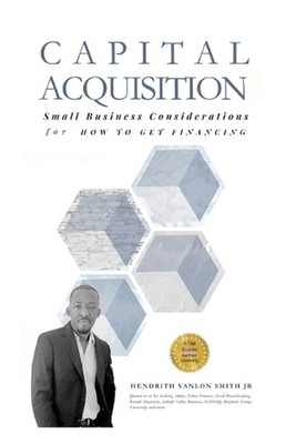 Capital Acquisition: Small Business Considerations for How to Get Financing by H