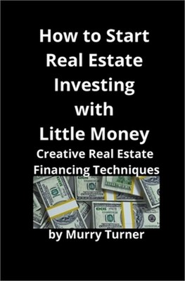How to Start Real Estate Investing with Little Money: Creative Real Estate Finan