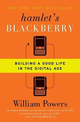 Hamlet's BlackBerry: Building a Good Life in the Digital Age by William Powers
