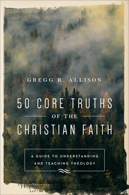 50 Core Truths of the Christian Faith: A Guide to Understanding and Teaching ...
