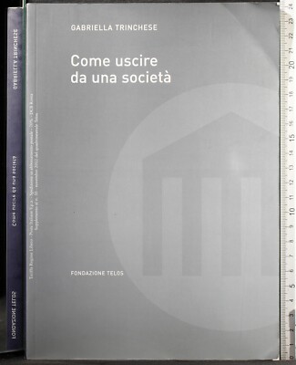 COME USCIRE DA UNA SOCIETÀ. GABRIELLA TRINCHESE. FONDAZIONE TELOS. 1ED.