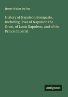 History Of Napoleon Bonaparte. Including Lives Of Napoleon The Great, Of Louis N