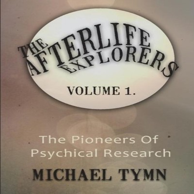 The Afterlife Explorers Vol. 1 The Pioneers of Psychical Research