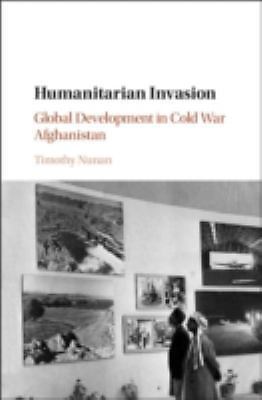 Humanitarian Invasion Global Development in Cold War Afghanistan Nunan Hardback