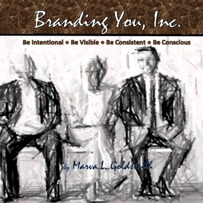 BRANDING YOU, INCORPORATED: BE INTENTIONAL. BE VISIBLE. BE By Marva L Goldsmith