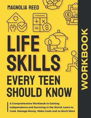 Life Skills Every Teen Should Know Workbook: A Comprehensive Workbook to Gaining