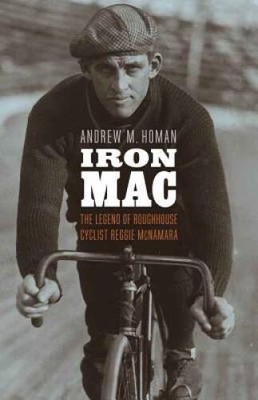 Iron Mac: The Legend of Roughhouse Cyclist Reggie McNamara - VERY GOOD