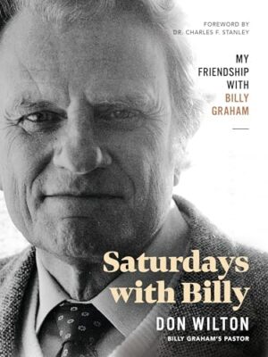 Saturdays with Billy: My Friendship with Billy Graham Donald J. Wilton