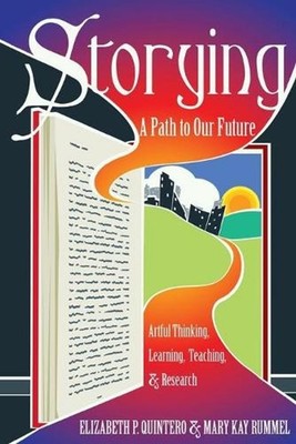 Storying: A Path to Our Future: Artful Thinking, Learning, Teaching, and Researc