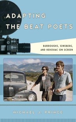 Adapting the Beat Poets: Burroughs, Ginsberg, and Kerouac on Screen by Michael J