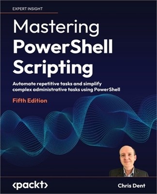 Mastering PowerShell Scripting - Fifth Edition: Automate repetitive tasks and si